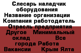 Слесарь-наладчик оборудования › Название организации ­ Компания-работодатель › Отрасль предприятия ­ Другое › Минимальный оклад ­ 40 000 - Все города Работа » Вакансии   . Крым,Ялта